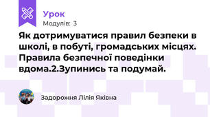  Як дотримуватися правил безпеки в школі, в побуті, громадських місцях. Правила безпечної поведінки вдома.2.Зупинись та подумай. 