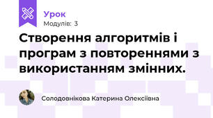Створення алгоритмів і програм з повтореннями з використанням змінних.
