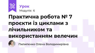 Практична робота № 7 проєкти із циклами з лічильником та використанням велечин