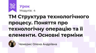 ТМ Структура технологічного процесу. Поняття про технологічну операцію та її елементи. Основні терміни