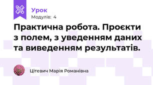 Практична робота. Проєкти з полем, з уведенням даних та виведенням результатів.