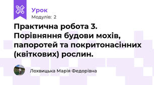 Практична робота 3. Порівняння будови мохів, папоротей та покритонасінних (квіткових) рослин.