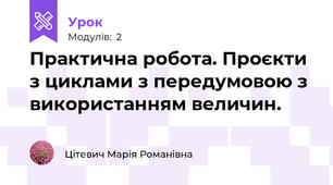 Практична робота. Проєкти з циклами з передумовою з використанням величин.