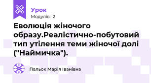 Еволюція жіночого образу.Реалістично-побутовий тип утілення теми жіночої долі ("Наймичка").
