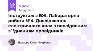 Інструктаж з БЖ. Лабораторна робота №4. Дослідження електричного кола з послідовним з`'днанням провідників