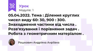 05.04.2022. Тема : Ділення круглих чисел виду 60: 30, 900 : 300. Знаходження частини від числа . Розв'язування і порівняння задач . Робота з геометричним матеріалом .