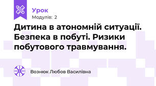  Дитина в атономній ситуації. Безпека в побуті. Ризики побутового травмування.