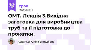 ОМТ. Лекція 3.Вихідна заготовка для виробництва труб та її підготовка до прокатки.