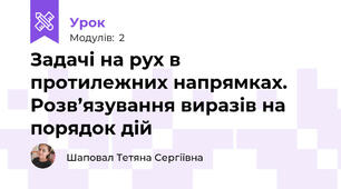 Задачі на рух в протилежних напрямках. Розв’язування виразів на порядок дій