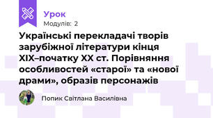 Українські перекладачі творів зарубіжної літератури кінця XIX–початку XX ст. Порівняння особливостей «старої» та «нової драми», образів персонажів
