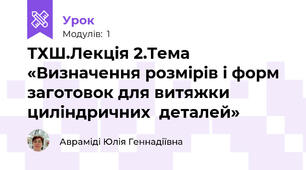 ТХШ.Лекція 2.Тема «Визначення розмірів і форм заготовок для витяжки циліндричних  деталей»
