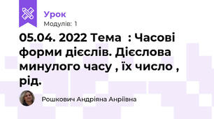 05.04. 2022 Тема  : Часові форми дієслів. Дієслова минулого часу , їх число , рід.