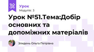 Урок №51.Тема:Добір основних та допоміжних матеріалів 