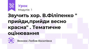 Звучить хор. В.Філіпенко " прийди,прийди весно красна" . Тематичне оцінювання