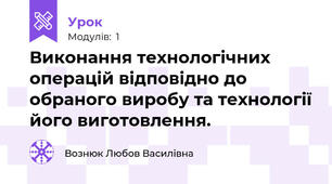  Виконання технологічних операцій відповідно до обраного виробу та технології його виготовлення. 