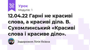 12.04.22 Гарні не красиві слова, а красиві діла. В. Сухомлинський «Красиві слова і красиве діло». 