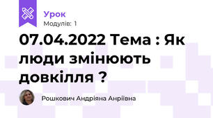 07.04.2022 Тема : Як люди змінюють довкілля ?