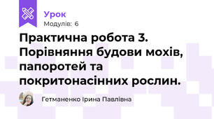 Практична робота 3. Порівняння будови мохів, папоротей та покритонасінних рослин.