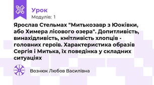 Ярослав Стельмах "Митькозавр з Юоківки, або Химера лісового озера". Допитливість, винахідливість, кмітливість хлопців -  головних героїв. Характеристика образів Сергія і Митька, їх поведінка у складних ситуаціях