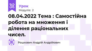 08.04.2022 Тема : Самостійна робота на множення і ділення раціональних чисел.