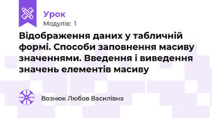 Відображення даних у табличній формі. Способи заповнення масиву значеннями. Введення і виведення значень елементів масиву