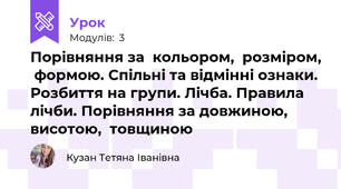 Порівняння за  кольором,  розміром,  формою. Спільні та відмінні ознаки. Розбиття на групи. Лічба. Правила лічби. Порівняння за довжиною,  висотою,  товщиною