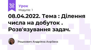 08.04.2022. Тема : Ділення числа на добуток . Розв'язування задач. 