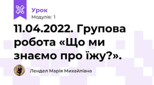 11.04.2022. Групова робота «Що ми знаємо про їжу?».