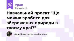 Навчальний проєкт "Що можна зробити для збереження природи в твоєму краї?"
