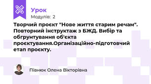 Творчий проєкт "Нове життя старим речам". Повторний інструктаж з БЖД. Вибір та обгрунтування об'єкта проєктування.Організаційно-підготовчий етап проєкту.