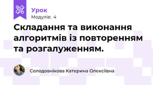Складання та виконання алгоритмів із повторенням та розгалуженням.