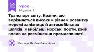 Транспорт світу. Країни, що вирізняється високим рівнем розвитку мережі залізниць й автомобільних шляхів. Найбільші морські порти, їхній вплив на розміщення промисловості.  