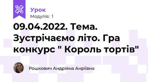 09.04.2022. Тема. Зустрічаємо літо. Гра конкурс " Король тортів"