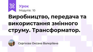 Виробництво, передача та використання змінного струму. Трансформатор.