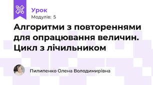 Алгоритми з повтореннями для опрацювання величин. Цикл з лічильником