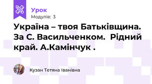 Україна – твоя Батьківщина.  За С. Васильченком.  Рідний край. А.Камінчук .
