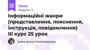 Інформаційні жанри (представлення, пояснення, інструкція, повідомлення)   ІІІ курс 25 урок 