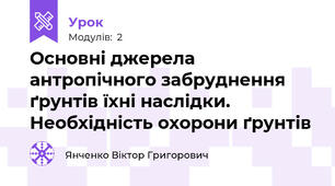 Основні джерела антропічного забруднення ґрунтів їхні наслідки. Необхідність охорони ґрунтів