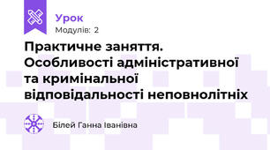 Практичне заняття. Особливості адміністративної та кримінальної відповідальності неповнолітніх 