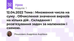 12.04.2022 Тема : Множення числа на суму . Обчислення значення виразів на кілька дій . Складання і розв'язування задач за малюнком і схемою.