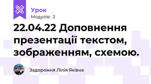 22.04.22 Доповнення презентації текстом, зображенням, схемою.