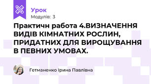 Практичн работа 4.ВИЗНАЧЕННЯ ВИДІВ КІМНАТНИХ РОСЛИН,  ПРИДАТНИХ ДЛЯ ВИРОЩУВАННЯ В ПЕВНИХ УМОВАХ.