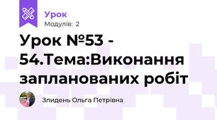 Урок №53 - 54.Тема:Виконання запланованих робіт