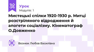 Мистецькі спілки 1920-1930 р. Митці розстріляного відродження й апогети соціалізму. Кінематограф О.Довженко
