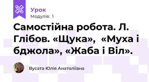 Самостійна робота. Л. Глібов. «Щука»,  «Муха і бджола», «Жаба і Віл».