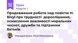 Продовження роботи над повістю Н. Бічуї про трудності  дорослішання, осмислення важливості моральних чеснот, дружби та підтримки батьків.