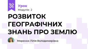 РОЗВИТОК ГЕОГРАФІЧНИХ ЗНАНЬ ПРО ЗЕМЛЮ 