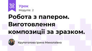 Робота з папером. Виготовлення композиції за зразком.