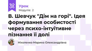 В. Шевчук "Дім на горі". Ідея формування особистості через психо-iнтуїтивне пiзнання її долi