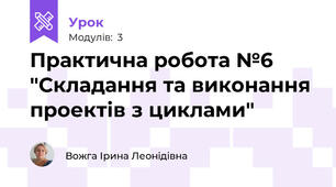 Практична робота №6 "Cкладання та виконання проектів з циклами"